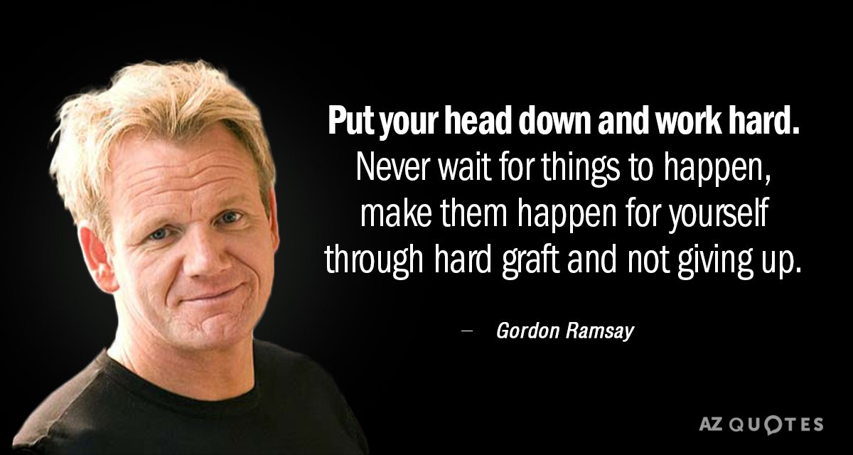 Gordon Ramsay Quote Put Your Head Down And Work Hard Never Wait For